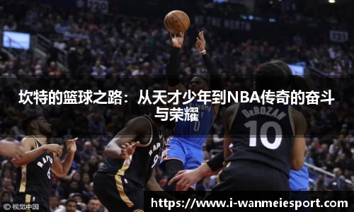 坎特的篮球之路：从天才少年到NBA传奇的奋斗与荣耀