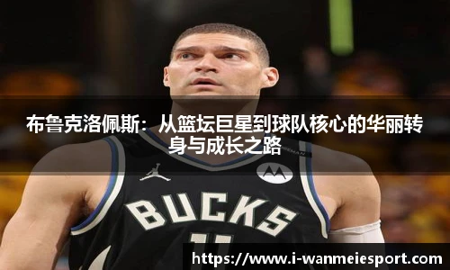 布鲁克洛佩斯：从篮坛巨星到球队核心的华丽转身与成长之路