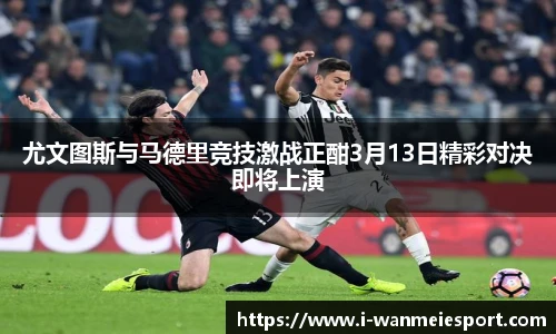 尤文图斯与马德里竞技激战正酣3月13日精彩对决即将上演