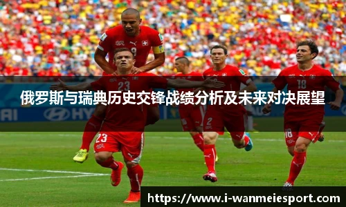 俄罗斯与瑞典历史交锋战绩分析及未来对决展望